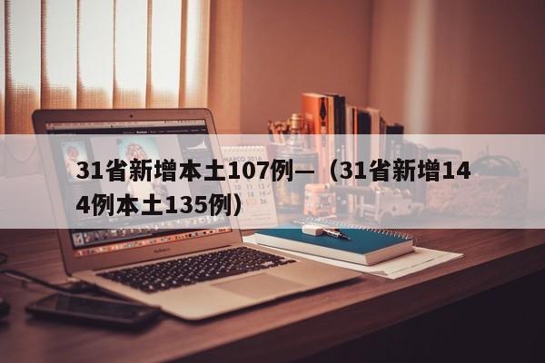 31省新增本土107例—（31省新增144例本土135例）