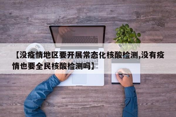 【没疫情地区要开展常态化核酸检测,没有疫情也要全民核酸检测吗】