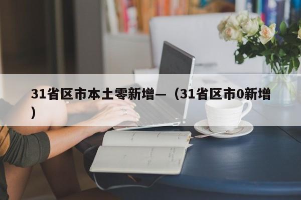 31省区市本土零新增—（31省区市0新增）