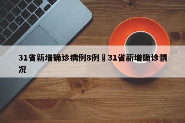 31省新增确诊病例8例›31省新增确诊情况