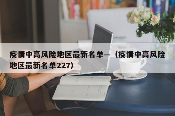 疫情中高风险地区最新名单—（疫情中高风险地区最新名单227）