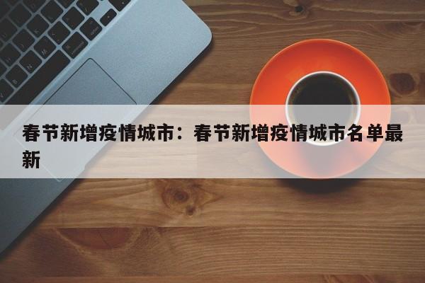 春节新增疫情城市:春节新增疫情城市名单最新