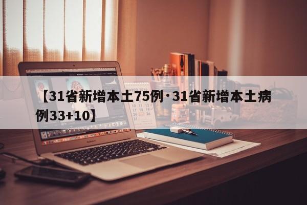 【31省新增本土75例·31省新增本土病例33+10】