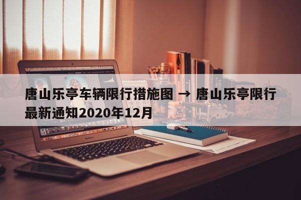 唐山乐亭车辆限行措施图 → 唐山乐亭限行最新通知2020年12月