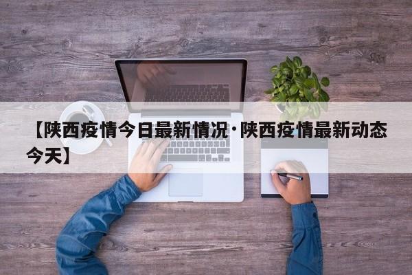 【陕西疫情今日最新情况·陕西疫情最新动态今天】