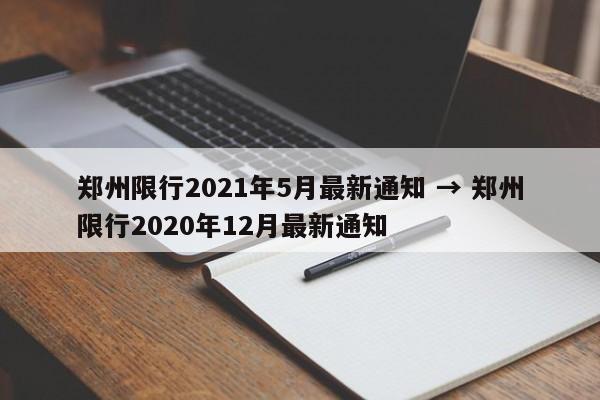 郑州限行2021年5月最新通知 → 郑州限行2020年12月最新通知