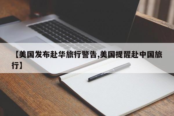 【美国发布赴华旅行警告,美国提醒赴中国旅行】