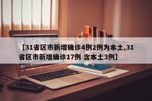 【31省区市新增确诊4例2例为本土,31省区市新增确诊17例 含本土3例】