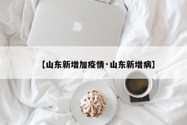 【山东新增加疫情·山东新增病】