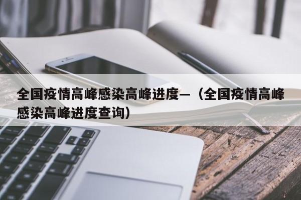 全国疫情高峰感染高峰进度—（全国疫情高峰感染高峰进度查询）