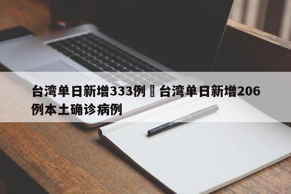 台湾单日新增333例›台湾单日新增206例本土确诊病例