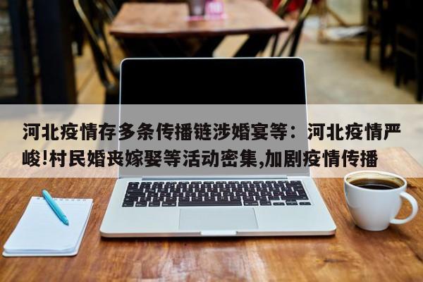 河北疫情存多条传播链涉婚宴等：河北疫情严峻!村民婚丧嫁娶等活动密集,加剧疫情传播