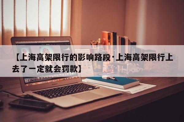 【上海高架限行的影响路段·上海高架限行上去了一定就会罚款】