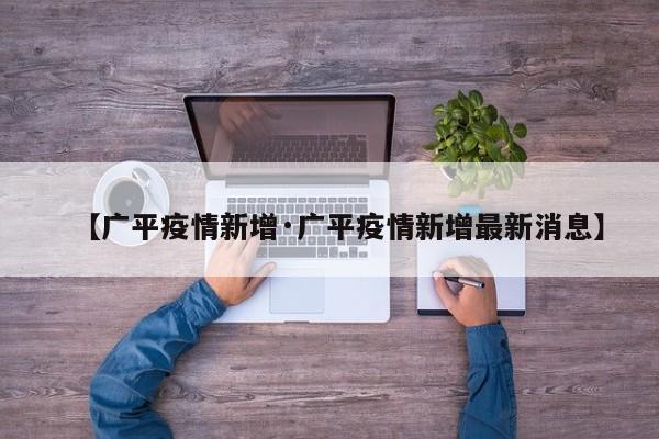 【广平疫情新增·广平疫情新增最新消息】
