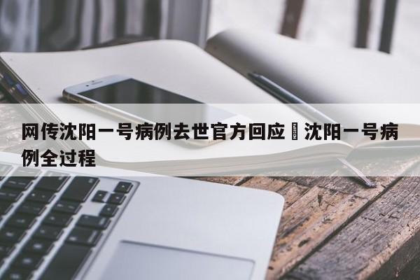 网传沈阳一号病例去世官方回应›沈阳一号病例全过程