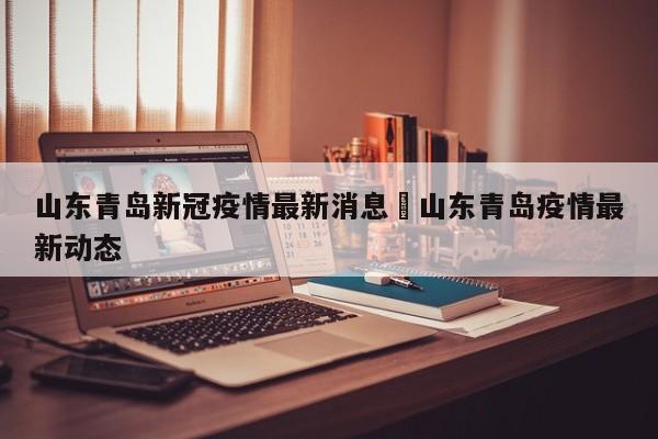 山东青岛新冠疫情最新消息›山东青岛疫情最新动态