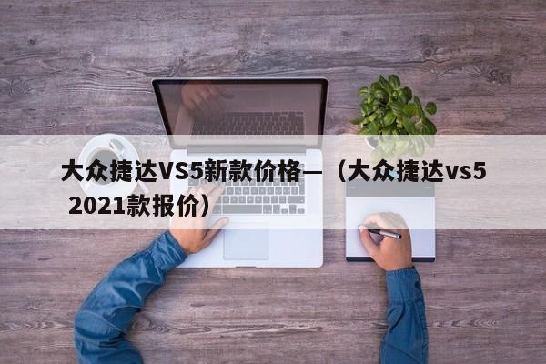 大众捷达VS5新款价格—(大众捷达vs5 2021款报价)