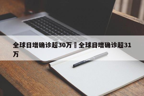 全球日增确诊超30万›全球日增确诊超31万