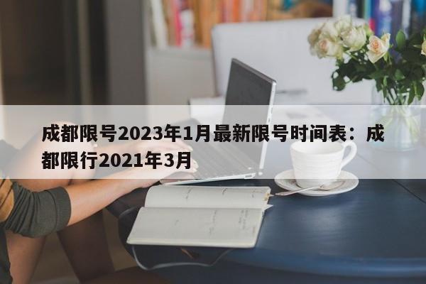 成都限号2023年1月最新限号时间表:成都限行2021年3月