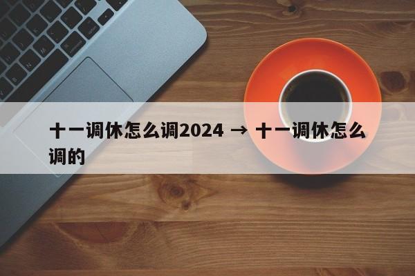 十一调休怎么调2024 → 十一调休怎么调的