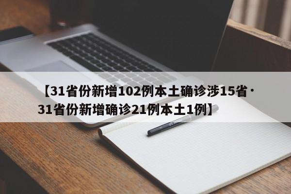 【31省份新增102例本土确诊涉15省·31省份新增确诊21例本土1例】