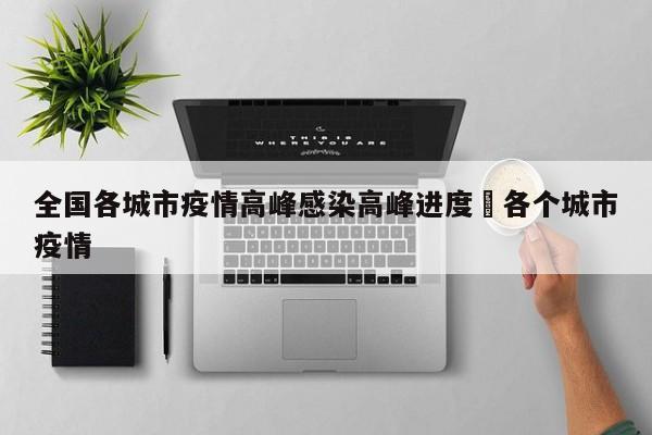 全国各城市疫情高峰感染高峰进度›各个城市疫情