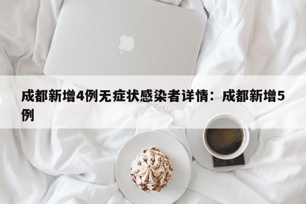 成都新增4例无症状感染者详情：成都新增5例