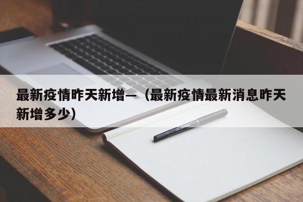 最新疫情昨天新增—(最新疫情最新消息昨天新增多少)