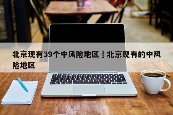 北京现有39个中风险地区›北京现有的中风险地区