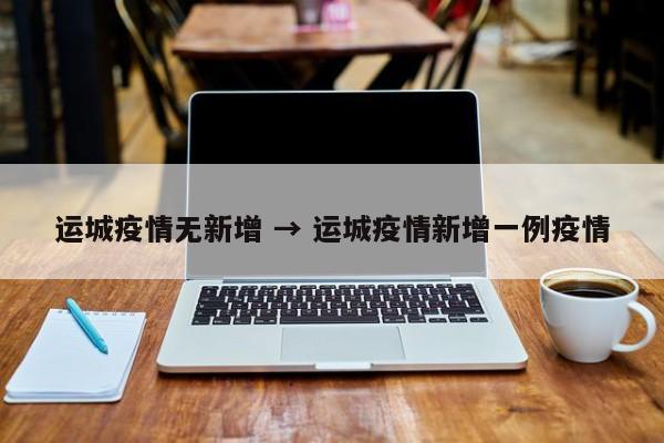 运城疫情无新增 → 运城疫情新增一例疫情