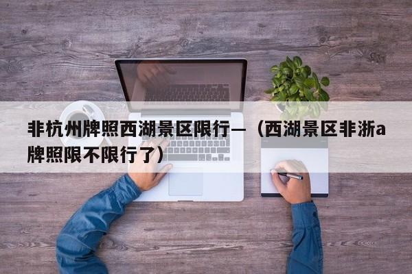 非杭州牌照西湖景区限行—（西湖景区非浙a牌照限不限行了）