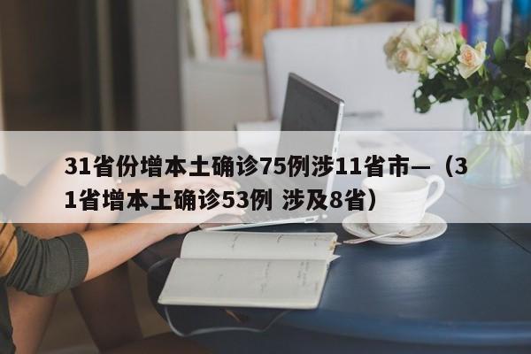 31省份增本土确诊75例涉11省市—（31省增本土确诊53例 涉及8省）