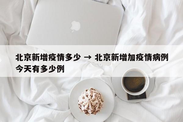 北京新增疫情多少 → 北京新增加疫情病例今天有多少例