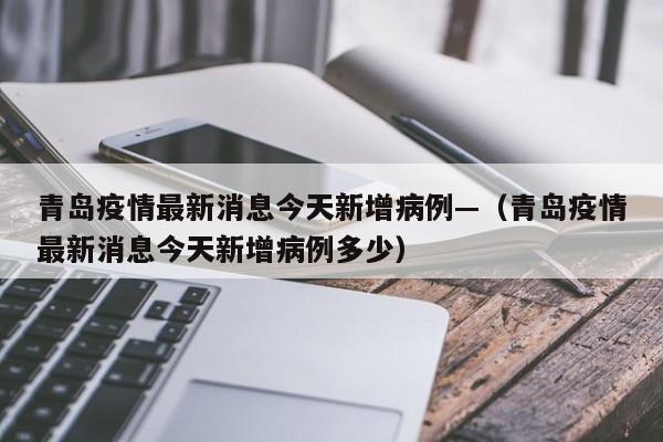 青岛疫情最新消息今天新增病例—(青岛疫情最新消息今天新增病例多少)