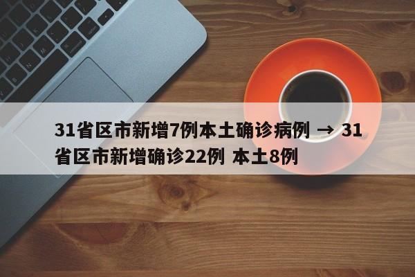 31省区市新增7例本土确诊病例 → 31省区市新增确诊22例 本土8例