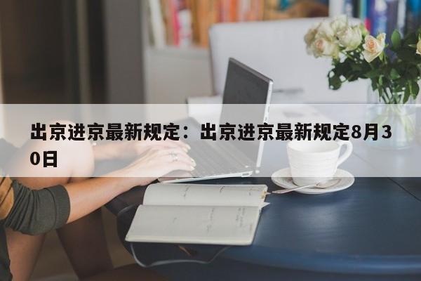 出京进京最新规定：出京进京最新规定8月30日