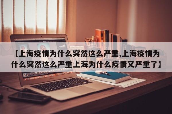 【上海疫情为什么突然这么严重,上海疫情为什么突然这么严重上海为什么疫情又严重了】