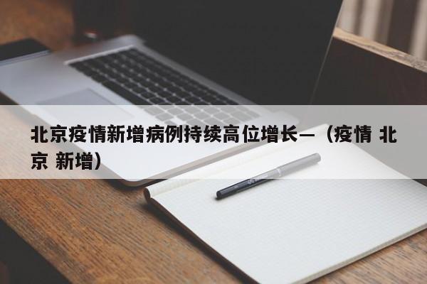 北京疫情新增病例持续高位增长—（疫情 北京 新增）