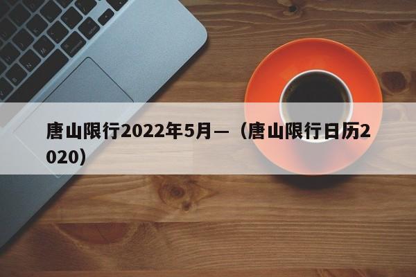唐山限行2022年5月—（唐山限行日历2020）