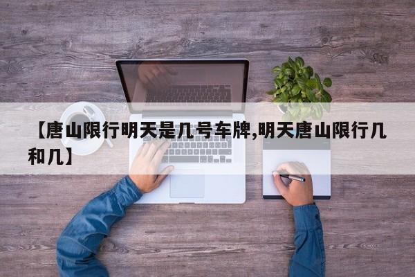 【唐山限行明天是几号车牌,明天唐山限行几和几】