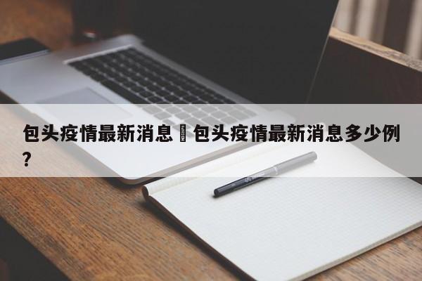 包头疫情最新消息›包头疫情最新消息多少例?