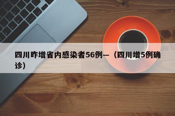 四川昨增省内感染者56例—（四川增5例确诊）