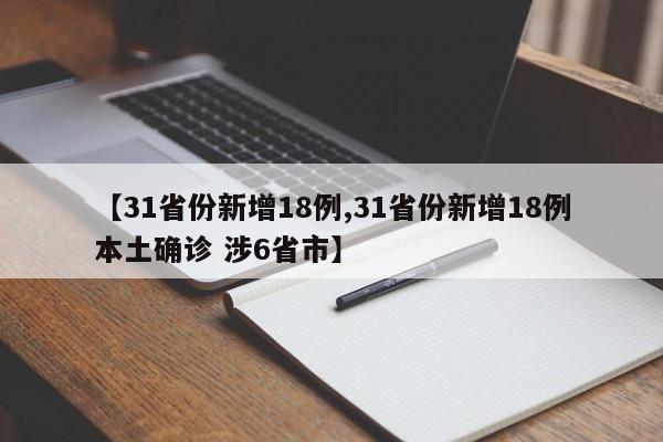【31省份新增18例,31省份新增18例本土确诊 涉6省市】