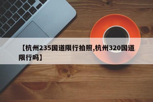 【杭州235国道限行拍照,杭州320国道限行吗】
