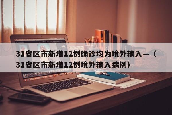 31省区市新增12例确诊均为境外输入—（31省区市新增12例境外输入病例）