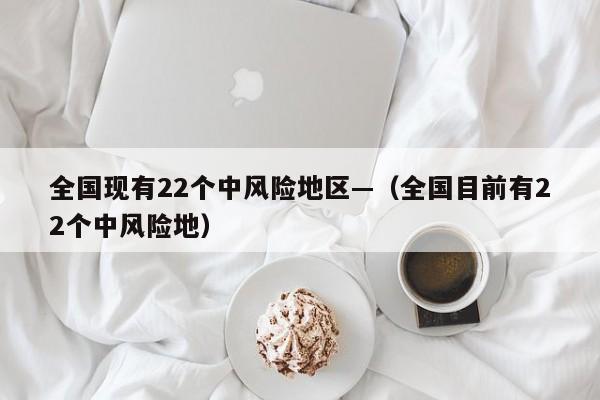 全国现有22个中风险地区—（全国目前有22个中风险地）
