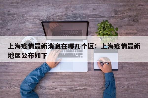 上海疫情最新消息在哪几个区：上海疫情最新地区公布如下