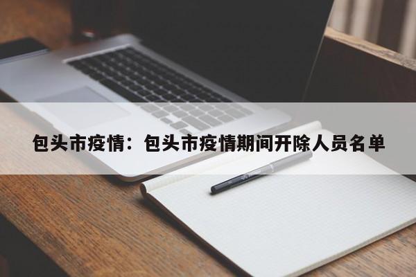 包头市疫情：包头市疫情期间开除人员名单