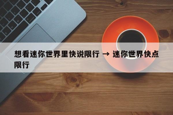 想看迷你世界里快说限行 → 迷你世界快点限行