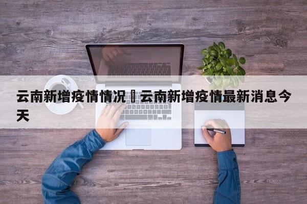 云南新增疫情情况›云南新增疫情最新消息今天